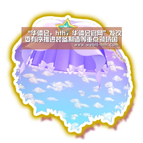 “华体会,hth,华体会官网”发改委有序推进装备制造等重点领域国际产能合作(图2) 华体会,hth,华体会官网