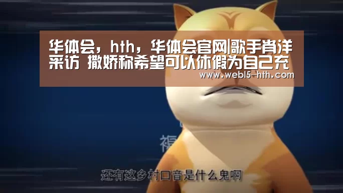 华体会,hth,华体会官网|歌手肖洋采访 撒娇称希望可以休假为自己充电(图2) 华体会,hth,华体会官网