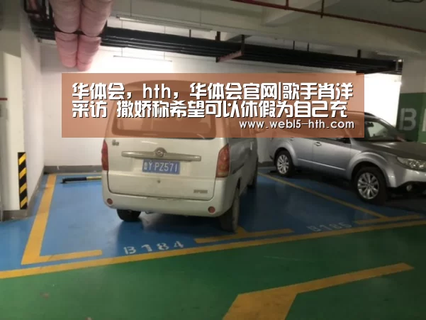 华体会,hth,华体会官网|歌手肖洋采访 撒娇称希望可以休假为自己充电(图4) 华体会,hth,华体会官网