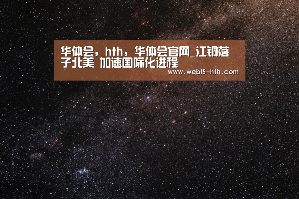 华体会,hth,华体会官网_江铜落子北美 加速国际化进程(图3) 华体会,hth,华体会官网