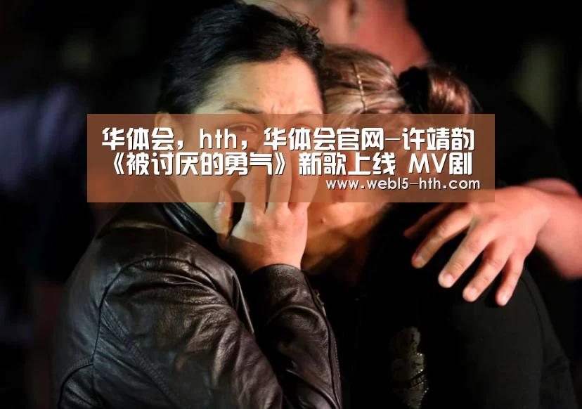 华体会,hth,华体会官网-许靖韵《被讨厌的勇气》新歌上线 MV剧情反击网络暴力(图2) 华体会,hth,华体会官网